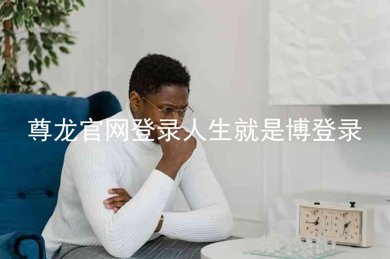 尊龙官网登录人生就是博登录