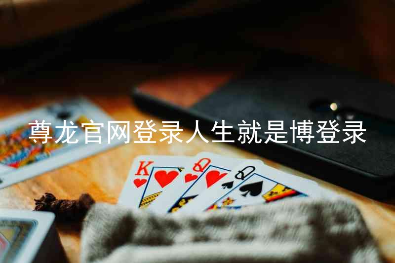 尊龙官网登录人生就是博登录