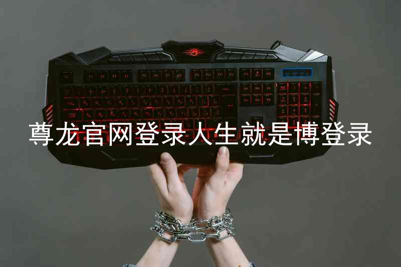 尊龙官网登录人生就是博登录