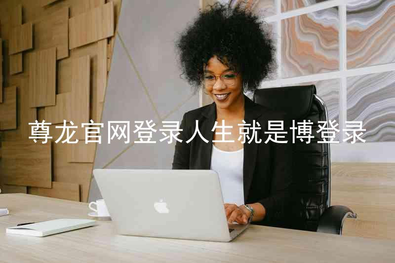 尊龙官网登录人生就是博登录