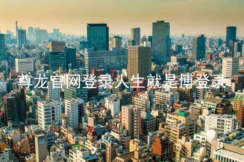 尊龙官网登录人生就是博登录