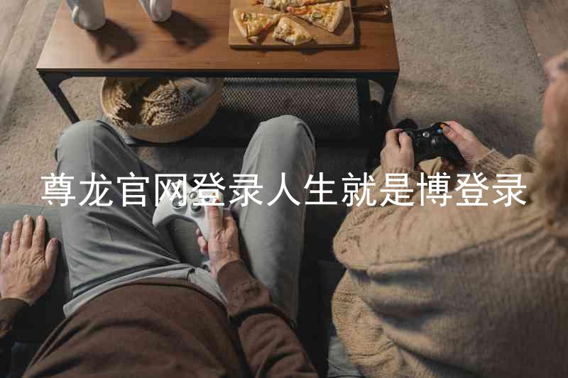 尊龙官网登录人生就是博登录
